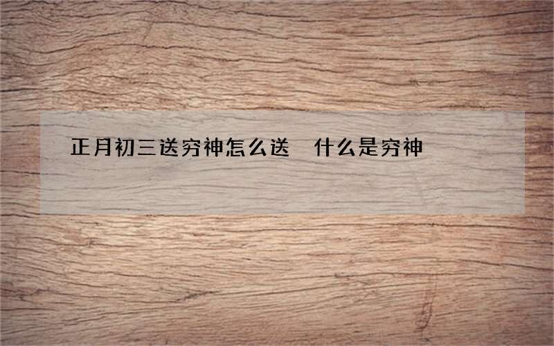 正月初三送穷神怎么送 什么是穷神